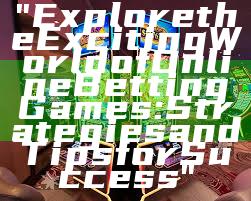 "Explore the Exciting World of Online Betting Games: Strategies and Tips for Success"