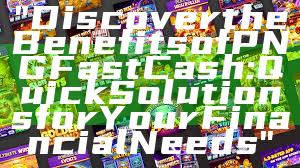 "Discover the Benefits of PNG Fast Cash: Quick Solutions for Your Financial Needs"