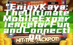 "Enjoy Kaya: The Ultimate Mobile Experience for Fun and Connection"