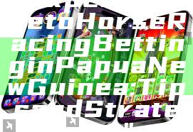 "Expert Guide to Horse Racing Betting in Papua New Guinea: Tips and Strategies"