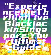 "Experience the Thrill of Live Blackjack in Singapore: Your Ultimate Guide"