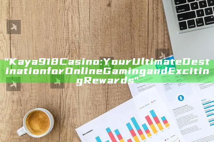 "Kaya918 Casino: Your Ultimate Destination for Online Gaming and Exciting Rewards"