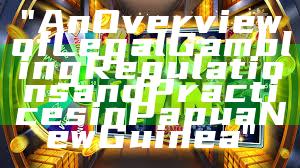 "An Overview of Legal Gambling Regulations and Practices in Papua New Guinea"