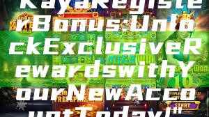 "Kaya Register Bonus: Unlock Exclusive Rewards with Your New Account Today!"
