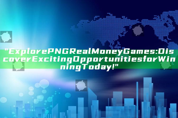 "Explore PNG Real Money Games: Discover Exciting Opportunities for Winning Today!"