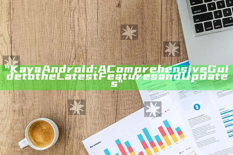 "Kaya Android: A Comprehensive Guide to the Latest Features and Updates"