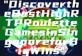 "Discover the Best High RTP Roulette Games in Singapore for Big Wins"