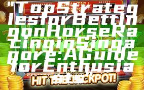 "Top Strategies for Betting on Horse Racing in Singapore: A Guide for Enthusiasts"