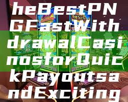 "Discover the Best PNG Fast Withdrawal Casinos for Quick Payouts and Exciting Gameplay"