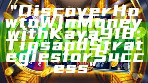 "Discover How to Win Money with Kaya918: Tips and Strategies for Success"