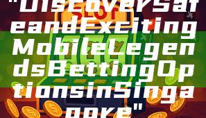 "Discover Safe and Exciting Mobile Legends Betting Options in Singapore"
