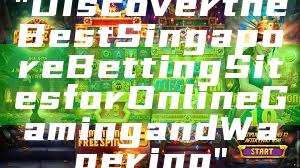 "Discover the Best Singapore Betting Sites for Online Gaming and Wagering"