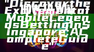 "Discover the Excitement of Mobile Legends Betting in Singapore: A Complete Guide"