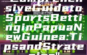 "Comprehensive Guide to Sports Betting in Papua New Guinea: Tips and Strategies"